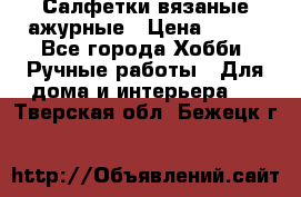 Салфетки вязаные ажурные › Цена ­ 350 - Все города Хобби. Ручные работы » Для дома и интерьера   . Тверская обл.,Бежецк г.